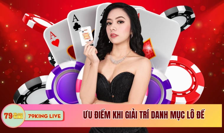 Lô Đề - Giải Trí Số Cùng Điểm Chơi Do 79king Triển Khai 1 Ưu điểm khi giải trí danh mục lô đề