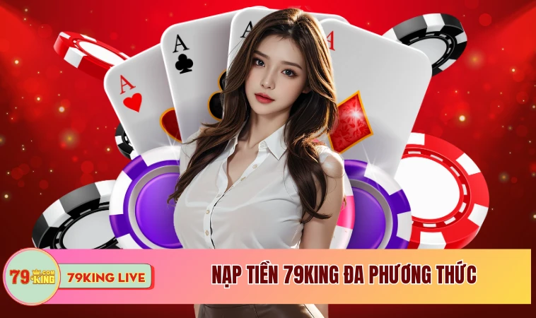 Nạp Tiền 79king Thao Tác Dễ Dàng Cho Mọi Thành Viên 1 Nạp tiền 79king đa phương thức